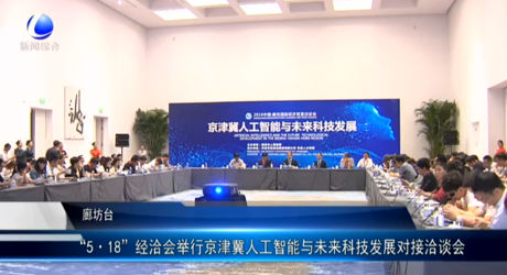 “5·18”经洽会举行京津冀人工智能与未来科技发展对接洽谈会