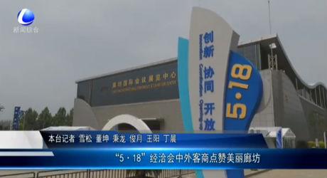 “5·18”经洽会中外客商点赞美丽廊坊