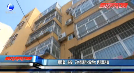 零距离·热线：下水管道老化致停水 居民很苦恼