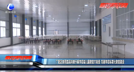 广阳区食药监局持续开展学校幼儿园食堂大检查 完善学校标准化食堂建设