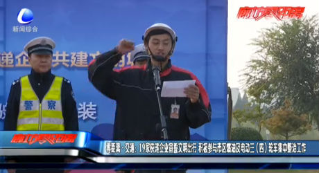 零距离·交通：19家快递企业宣誓文明出行 积极参与市区燃油暨电动三（四）轮车集中整治工作