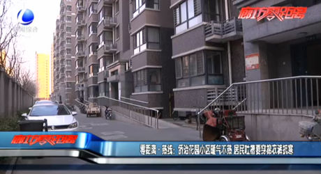 零距离·热线：侨治花园小区暖气不热 居民吐槽要穿棉衣裤抗寒