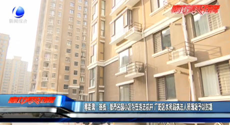 零距离·热线：都市名园小区存在违法机井 广阳区水务局执法人员现场予以封填