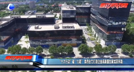 “十大行动”破“六难”我市全力打造企业高质量发展优良环境