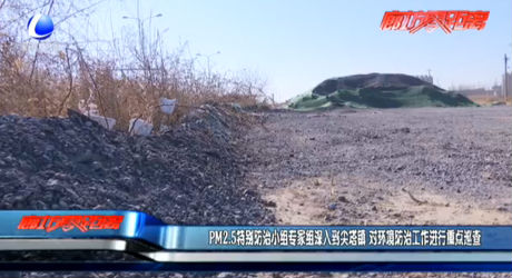 PM2.5特别防治小组专家组深入到尖塔镇 对环境防治工作进行重点巡查