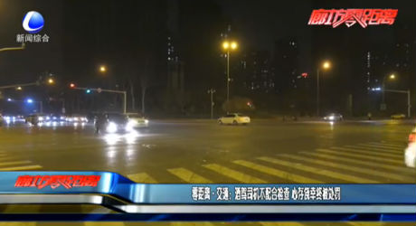 零距离·交通：酒驾司机不配合检查 心存侥幸终被处罚