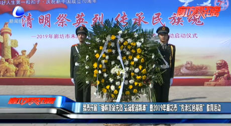 我市开展“缅怀革命先烈 弘扬爱国精神”暨2019年廊坊市“传承红色基因”教育活动
