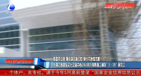 致敬劳动者：丝绸之路国际交流中心24小时不间断施工确保“5·18”前完工