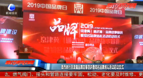 我市举办京津冀品牌故事宣讲暨知名品牌巡礼活动启动仪式