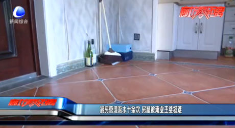 厨房管道返水十余次  房屋被淹业主维权难