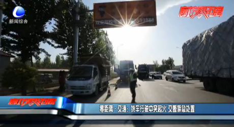 零距离·交通：货车行驶中突起火 交警紧急处置