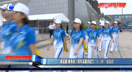 【越志愿 越青春】青年志愿者助力“5·18” 经洽会