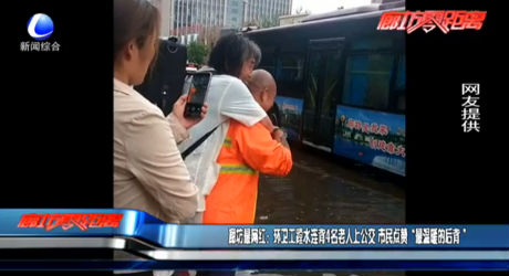 廊坊最网红：环卫工蹚水连背4名老人上公交 市民点赞“最温暖的后背”
