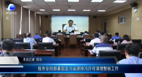 我市安排部署固定污染排污许可清理整顿工作