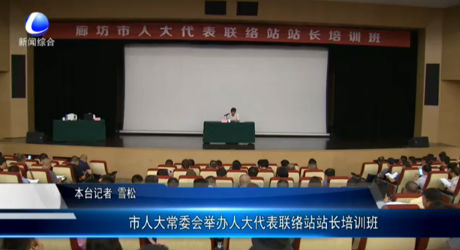 市人大常委会举办人大代表联络站站长培训班