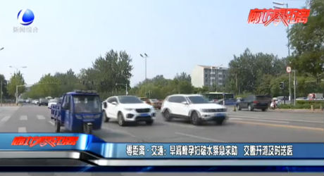零距离•交通：早高峰孕妇破水紧急求助 交警开道及时就医