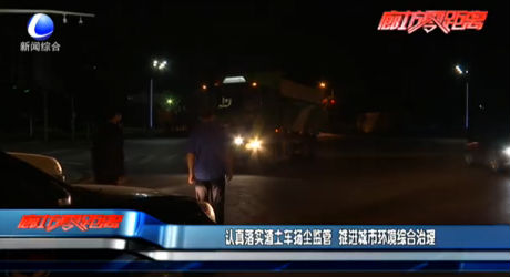 认真落实渣土车扬尘监管 推进城市环境综合治理