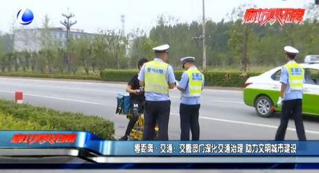零距离·交通：交警部门深化交通治理 助力文明城市建设