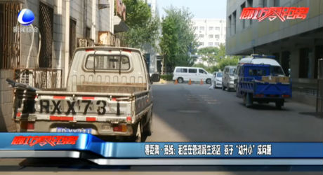 零距离·热线：租住在管道局生活区  孩子“幼升小”成问题