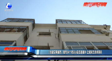 【创建文明城市】我市34个老旧小区改造提升 让居民生活更美好