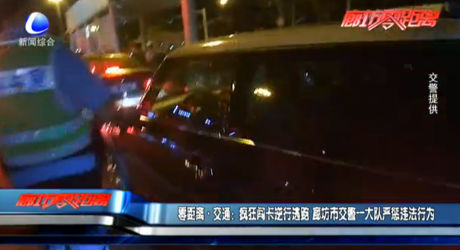 零距离·交通：疯狂闯卡逆行逃跑 廊坊市交警一大队严惩违法行为