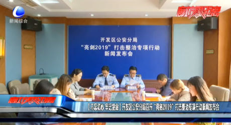 【不忘初心 牢记使命】开发区公安分局召开“亮剑2019”打击整治专项行动新闻发布会