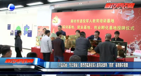 【不忘初心 牢记使命】我市首批退役军人教育培训等“四类”基地集中授牌