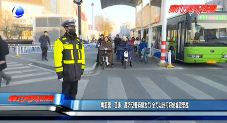 零距离·交通：廊坊交警持续发力 全力以赴打好创城攻坚战