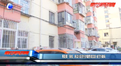 零距离·热线：移动小区进行供暖管道改造 业主存疑问