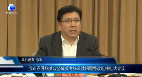 我市召开脱贫攻坚成效考核反馈问题整改电视电话会议