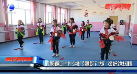 （廊坊最网红）75岁“范大娘”身患重症不下“火线” 义务教千余学生打腰鼓