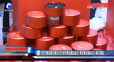 邮储银行廊坊分行举办贵金属品鉴会 精美黄金制品令人眼花缭乱