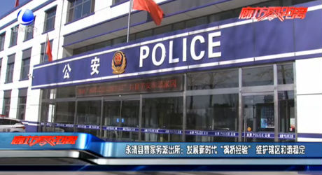 永清县曹家务派出所：发展新时代“枫桥经验”维护辖区和谐稳定