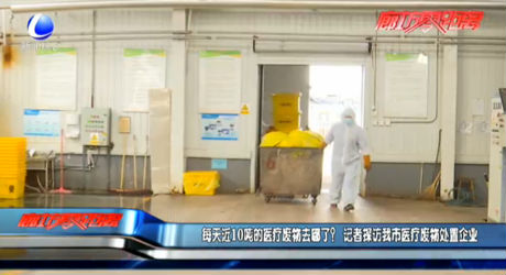 每天近10吨的医疗废物去哪了？记者探访我市医疗废物处置企业