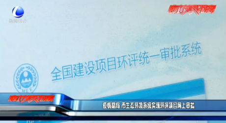 疫情期间 市生态环境系统实现环评项目网上审批