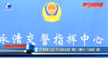 零距离·交通：男子动脉失血送医“遇堵” 交警开出“生命通道”施救