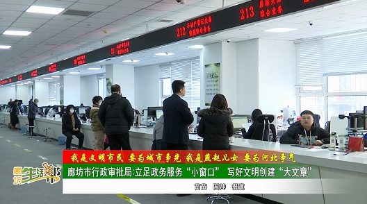 【我是文明市民 要为城市争光 我是燕赵儿女 要为河北争气】廊坊市行政审批局：立足政务服务“小窗口” 写好文明创建“大文章