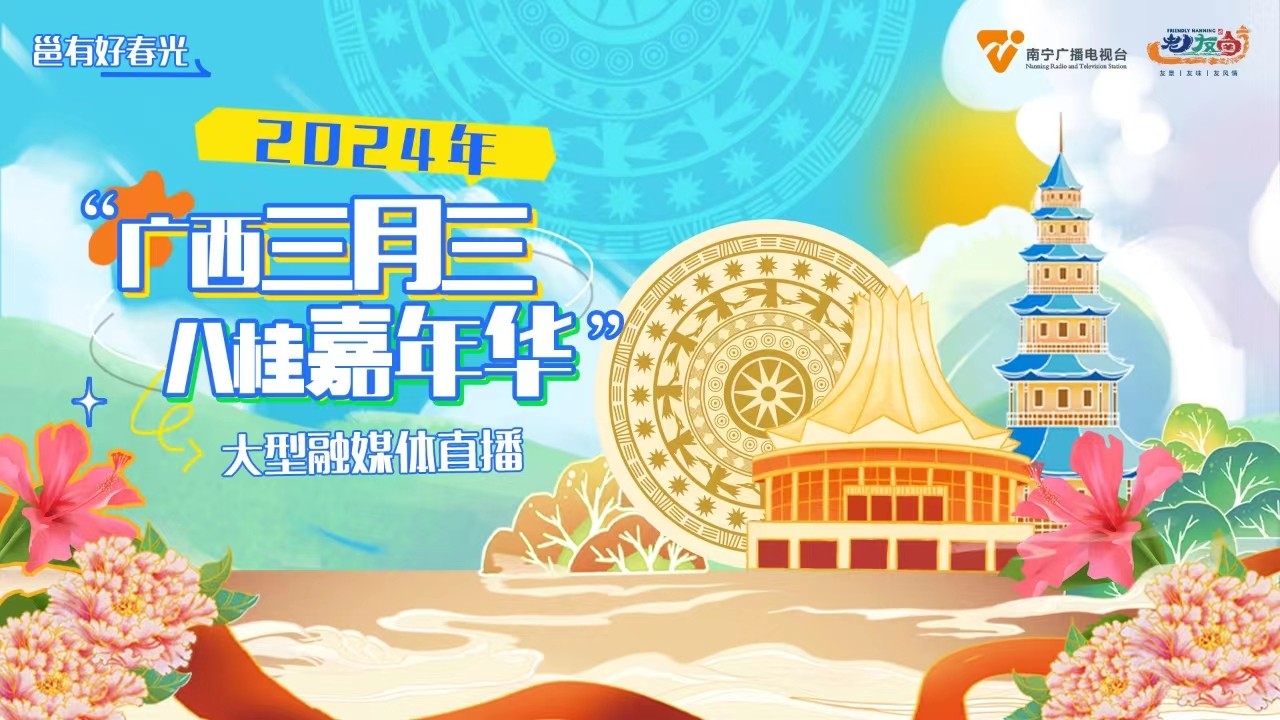 “邕”有好春光——2024年“广西三月三·八桂嘉年华”大型融媒体直播
